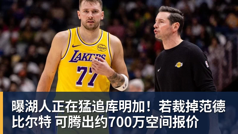 曝湖人正在猛追库明加！若裁掉范德比尔特 可腾出约700万空间报价 - NBA下注官网 - nba中国官方网站